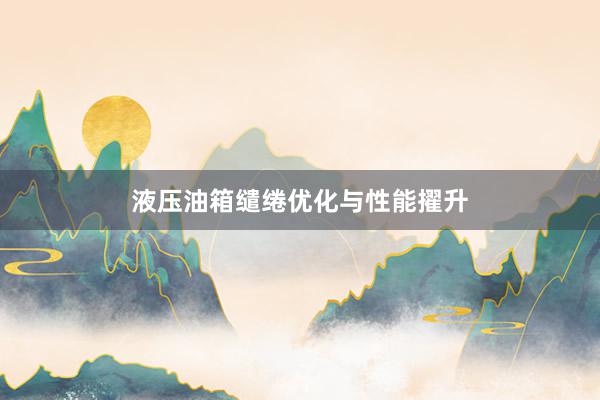 液压油箱缱绻优化与性能擢升